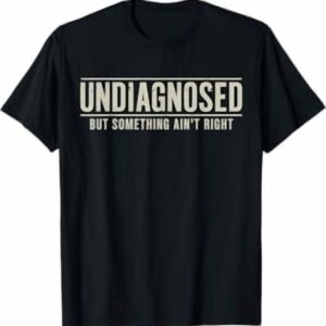 Undiagnosed But Something Ain't Right Funny T-Shirt